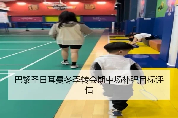 巴黎圣日耳曼冬季转会期中场补强目标评估